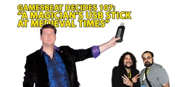 GamesBeat Decides 107: A magician, a USB stick, and Medieval Times